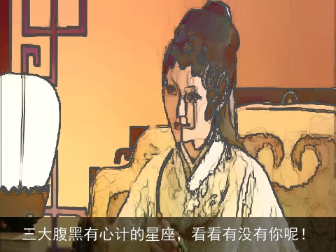 三大腹黑有心计的星座，看看有没有你呢！