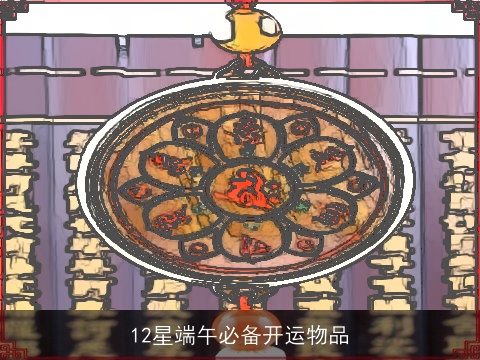 12星端午必备开运物品
