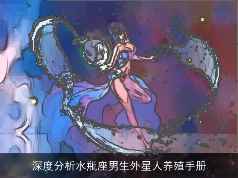 深度分析水瓶座男生外星人养殖手册