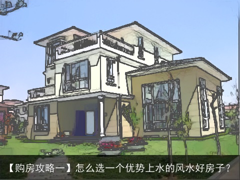【购房攻略一】怎么选一个优势上水的风水好房子？