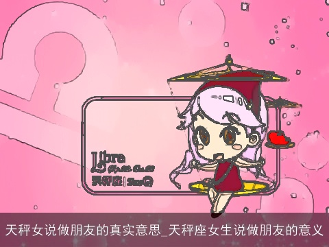 天秤女说做朋友的真实意思_天秤座女生说做朋友的意义