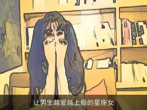 让男生越爱越上瘾的星座女