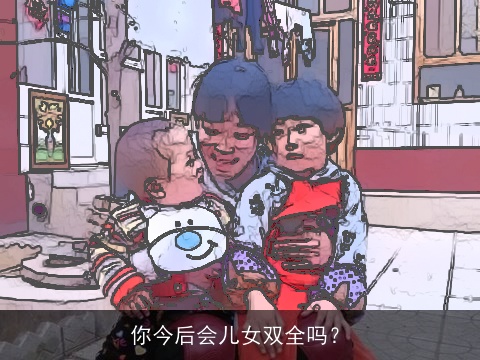 你今后会儿女双全吗？