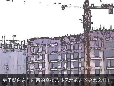 房子朝向东与向西的高楼八卦风水的吉凶会怎么样！
