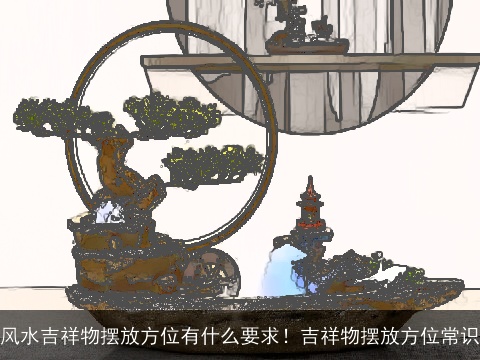 风水吉祥物摆放方位有什么要求！吉祥物摆放方位常识