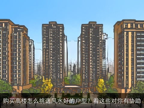 购买高楼怎么挑选风水好的户型？看这些对你有协助