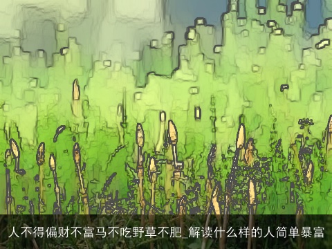人不得偏财不富马不吃野草不肥_解读什么样的人简单暴富