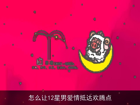 怎么让12星男爱情抵达欢腾点