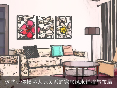 这些让你损坏人际关系的家居风水铺排与布局