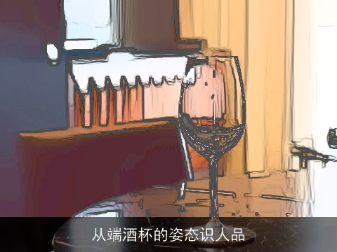 从端酒杯的姿态识人品