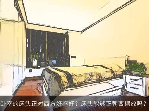 卧室的床头正对西方好不好？床头能够正朝西摆放吗？