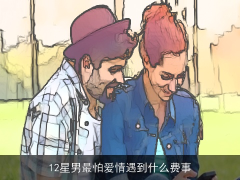12星男最怕爱情遇到什么费事