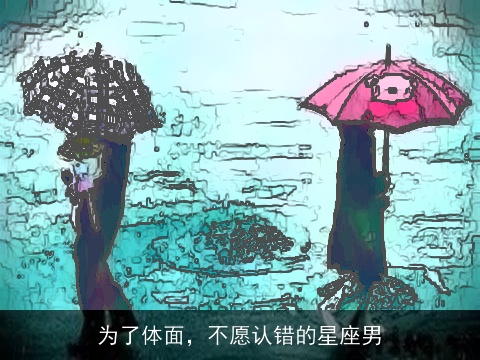 为了体面，不愿认错的星座男