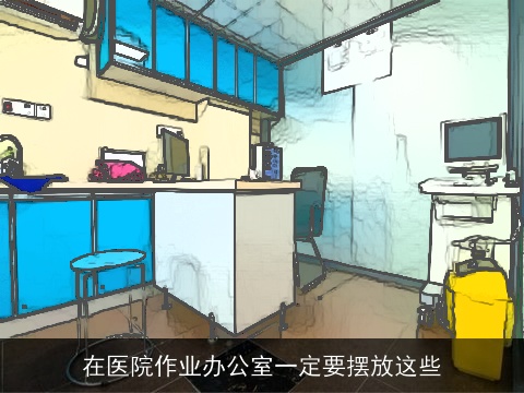 在医院作业办公室一定要摆放这些