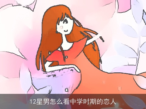 12星男怎么看中学时期的恋人