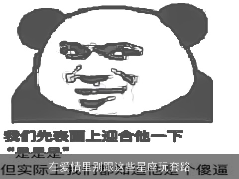 在爱情里别跟这些星座玩套路