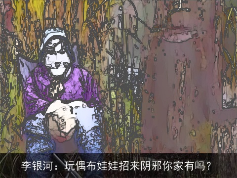 李银河：玩偶布娃娃招来阴邪你家有吗？