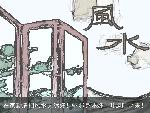 在家勤清扫风水天然好！驱邪身体好！旺运旺财来！