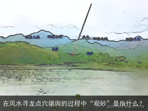 在风水寻龙点穴堪舆的过程中“观砂”是指什么？