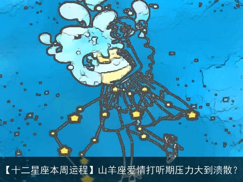 【十二星座本周运程】山羊座爱情打听期压力大到溃散？