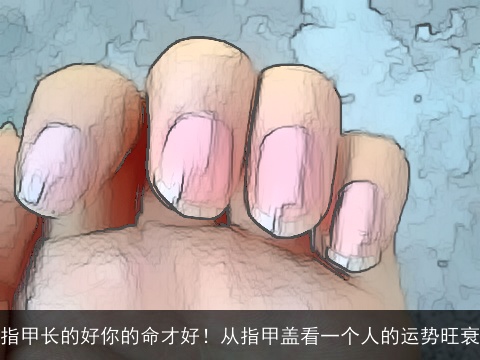 指甲长的好你的命才好！从指甲盖看一个人的运势旺衰