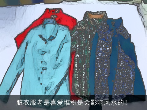 脏衣服老是喜爱堆积是会影响风水的！