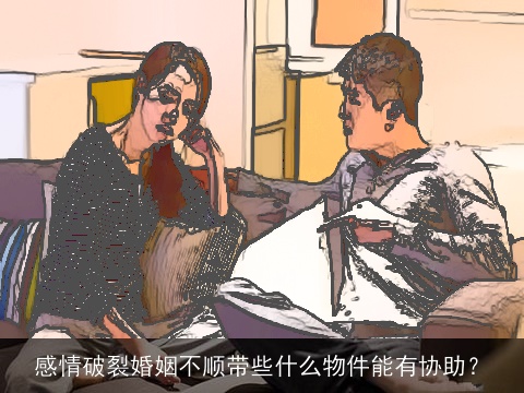 感情破裂婚姻不顺带些什么物件能有协助？