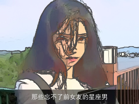 那些忘不了前女友的星座男