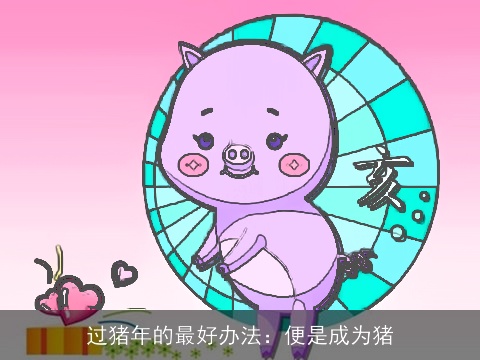 过猪年的最好办法：便是成为猪