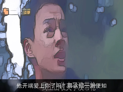 他开端爱上你了吗？用这招一测便知