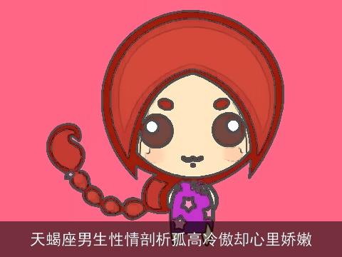 天蝎座男生性情剖析孤高冷傲却心里娇嫩