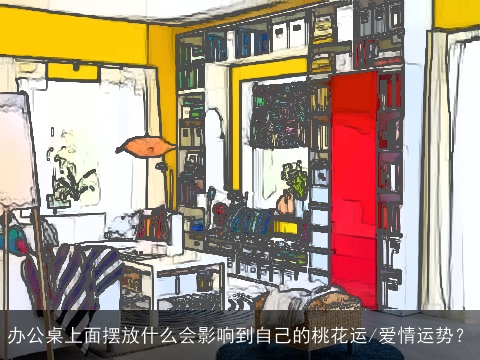 办公桌上面摆放什么会影响到自己的桃花运/爱情运势？