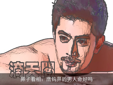 鼻子看相：鹰钩鼻的男人命好吗