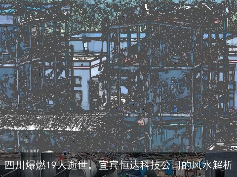 四川爆燃19人逝世，宜宾恒达科技公司的风水解析