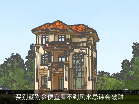买别墅别贪便宜看不到风水忌讳会破财