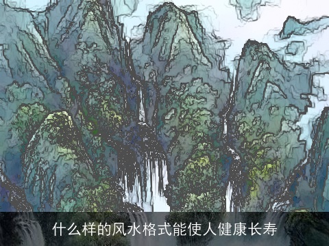 什么样的风水格式能使人健康长寿