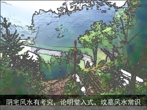 阴宅风水有考究，论明堂入式，坟墓风水常识