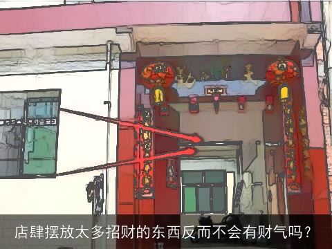 店肆摆放太多招财的东西反而不会有财气吗？