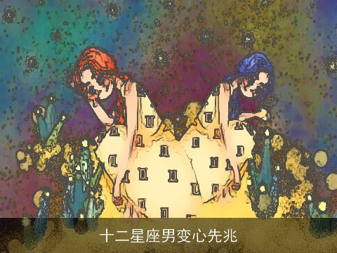 十二星座男变心先兆