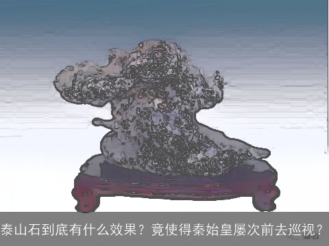泰山石到底有什么效果？竟使得秦始皇屡次前去巡视？
