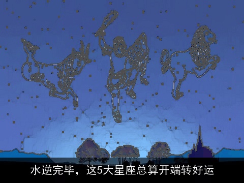 水逆完毕，这5大星座总算开端转好运