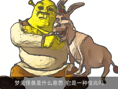 梦见怪兽是什么意思 它是一种佳兆吗