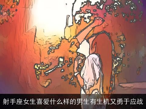 射手座女生喜爱什么样的男生有生机又勇于应战