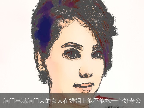 脑门丰满脑门大的女人在婚姻上能不能嫁一个好老公