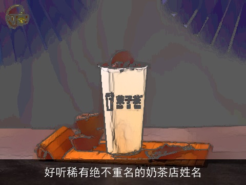 好听稀有绝不重名的奶茶店姓名