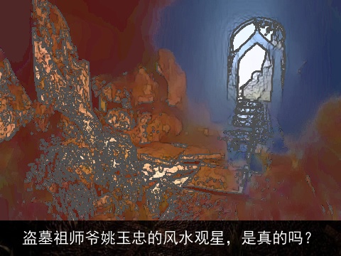 盗墓祖师爷姚玉忠的风水观星，是真的吗？