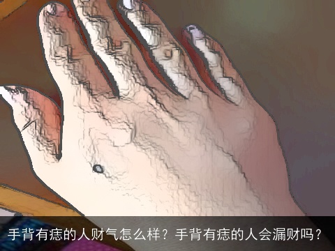 手背有痣的人财气怎么样？手背有痣的人会漏财吗？