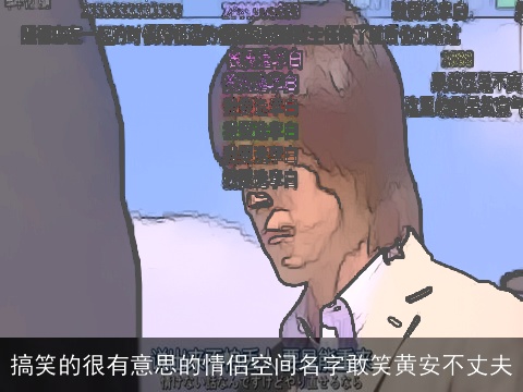 搞笑的很有意思的情侣空间名字敢笑黄安不丈夫