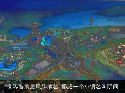 世界各地最风趣地名 挪威一个小镇名叫阴间