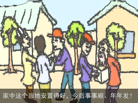 家中这个当地安置得好，今后事事顺、年年发！